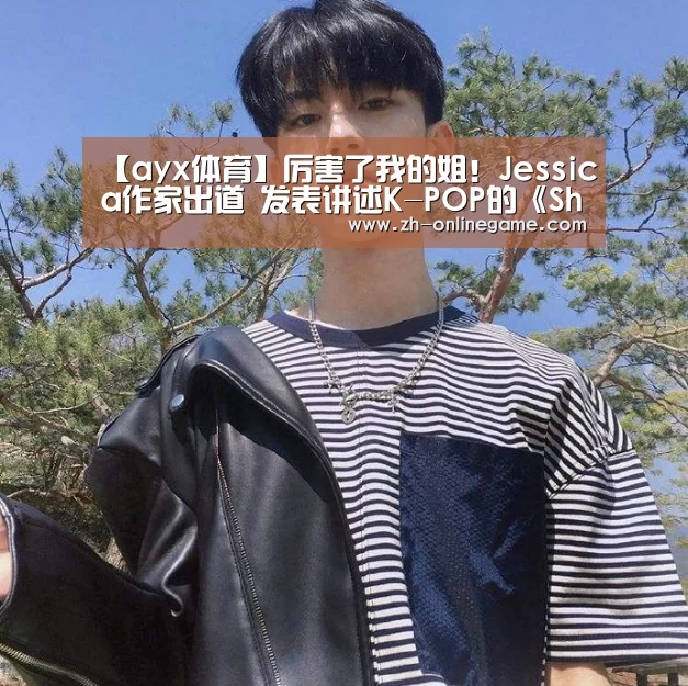 【ayx体育】厉害了我的姐!Jessica作家出道 发表讲述K-POP的《Shine》(图1) 爱游戏app