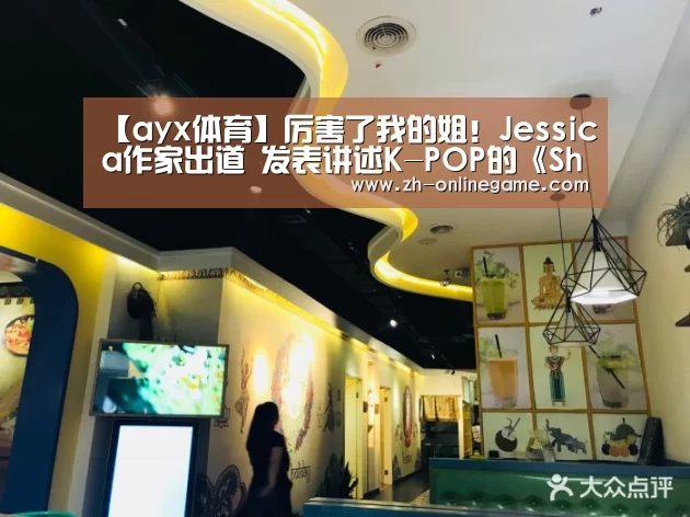 【ayx体育】厉害了我的姐!Jessica作家出道 发表讲述K-POP的《Shine》(图3) 爱游戏官方入口