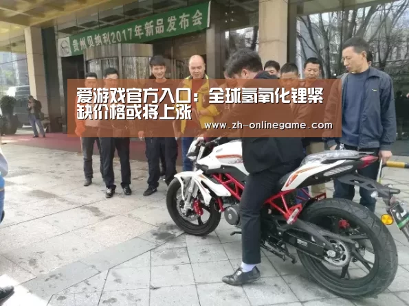 爱游戏官方入口:全球氢氧化锂紧缺价格或将上涨(图1) ayx体育